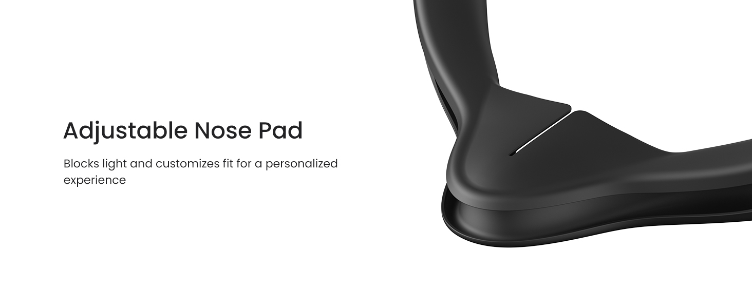 Adjustable Nose Pad  Blocks light and customizes fit for a personalized experience