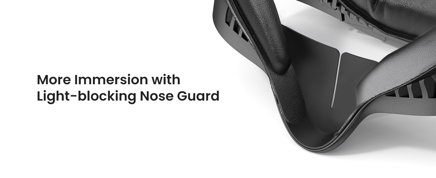 More Immersion with Light-blocking Nose Guard
